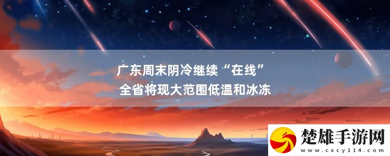 廣東周末陰冷繼續(xù)“在線” 全省將現(xiàn)大范圍低溫和冰凍最新消息下載