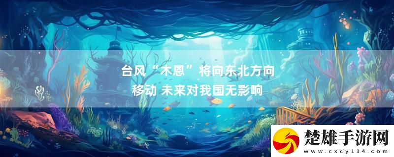 臺風(fēng)“木恩”將向東北方向移動 未來對我國無影響實時播報下載